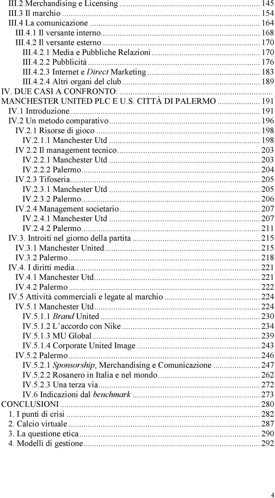 .. 191 IV.1 Introduzione... 191 IV.2 Un metodo comparativo... 196 IV.2.1 Risorse di gioco... 198 IV.2.1.1 Manchester Utd... 198 IV 2.2 Il management tecnico... 203 IV.2.2.1 Manchester Utd... 203 IV.2.2.2 Palermo.