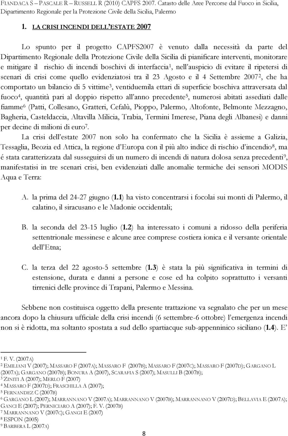 che ha comportato un bilancio di 5 vittime 3, ventiduemila ettari di superficie boschiva attraversata dal fuoco 4, quantità pari al doppio rispetto all anno precedente 5, numerosi abitati assediati