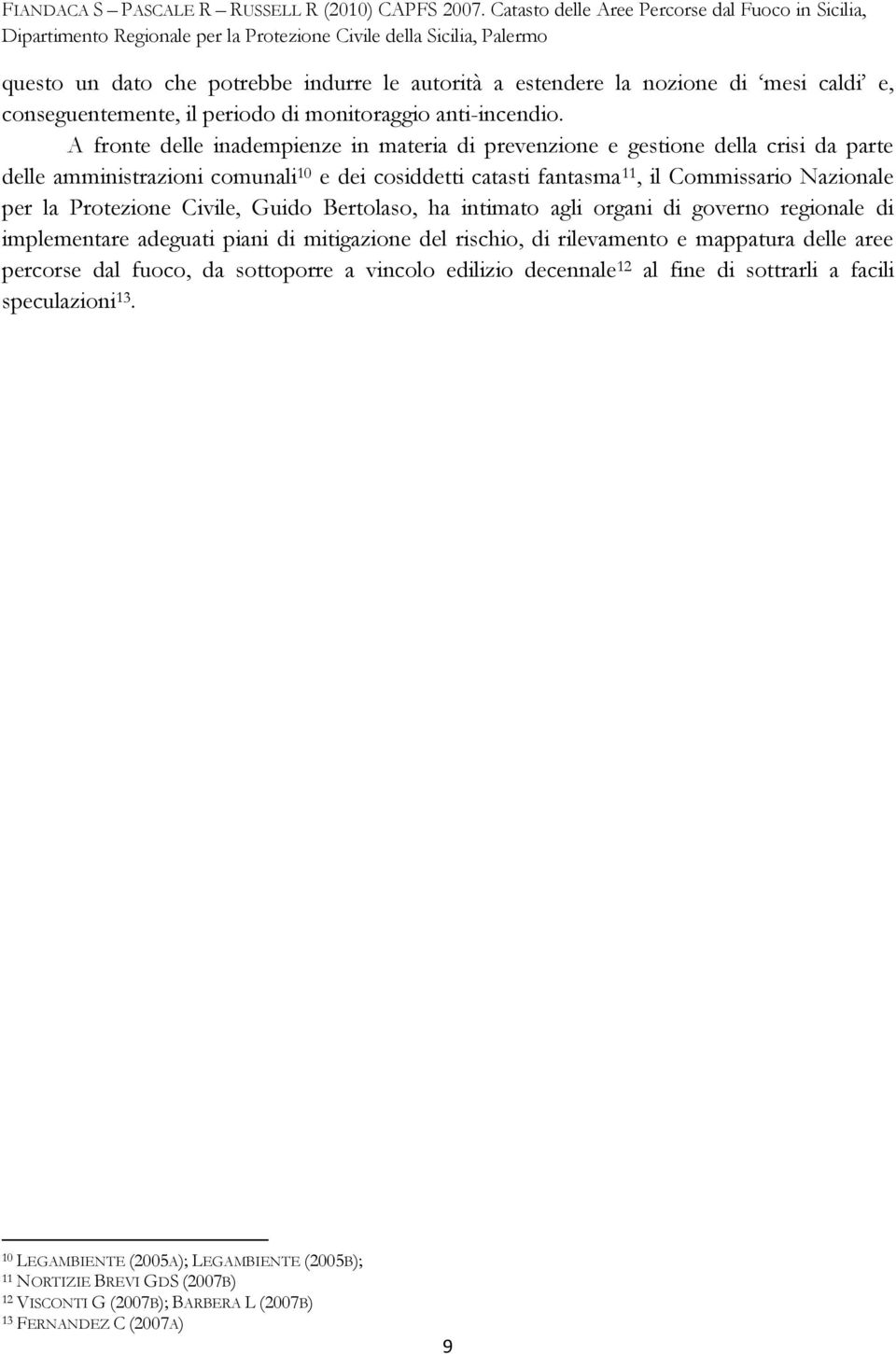 Protezione Civile, Guido Bertolaso, ha intimato agli organi di governo regionale di implementare adeguati piani di mitigazione del rischio, di rilevamento e mappatura delle aree percorse dal