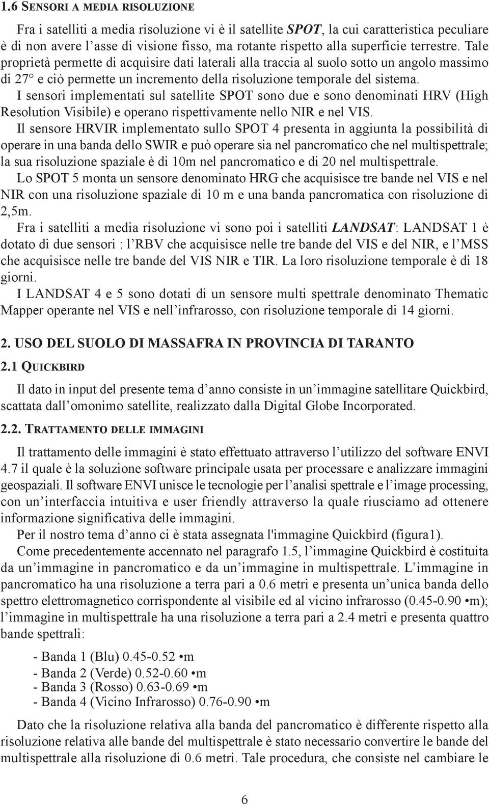 I sensori implementati sul satellite SPOT sono due e sono denominati HRV (High Resolution Visibile) e operano rispettivamente nello NIR e nel VIS.