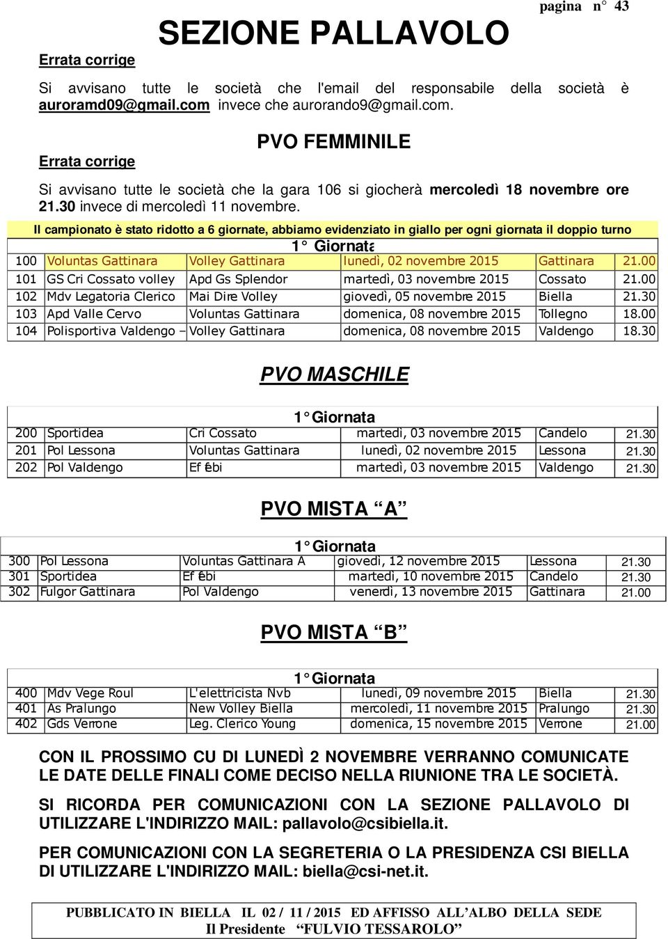 Il campionato è stato ridotto a 6 giornate, abbiamo evidenziato in giallo per ogni giornata il doppio turno 1 Giornata 100 Voluntas Gattinara Volley Gattinara lunedì, 02 novembre 2015 Gattinara 21.