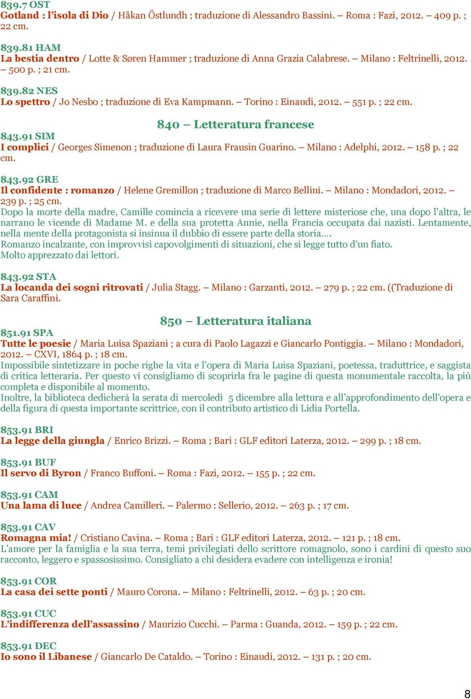 Torino : Einaudi, 2012. 551 p. ; 22 840 Letteratura francese 843.91 SIM I complici / Georges Simenon ; traduzione di Laura Frausin Guarino. Milano : Adelphi, 2012. 158 p. ; 22 843.