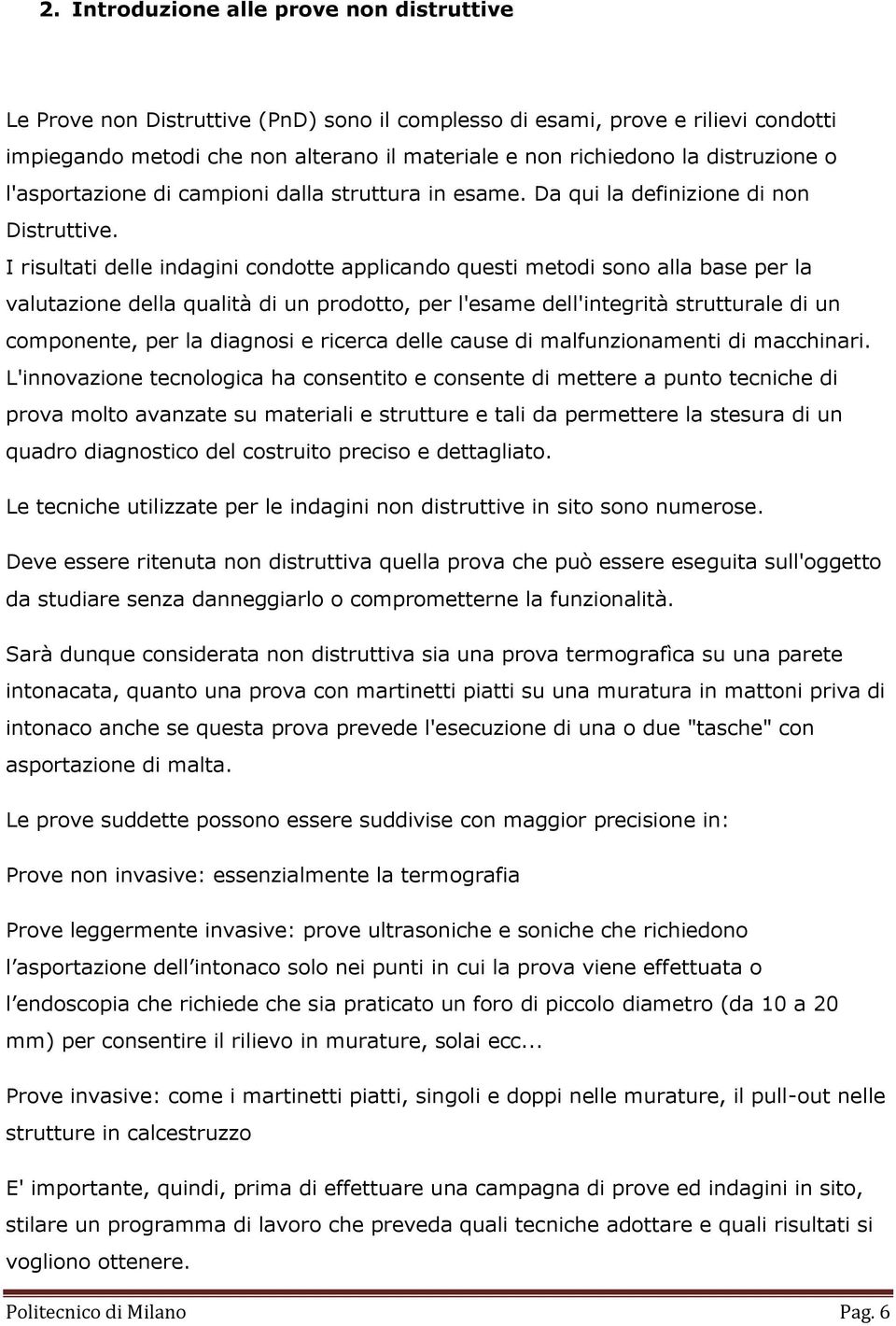 I risultati delle indagini condotte applicando questi metodi sono alla base per la valutazione della qualità di un prodotto, per l'esame dell'integrità strutturale di un componente, per la diagnosi e