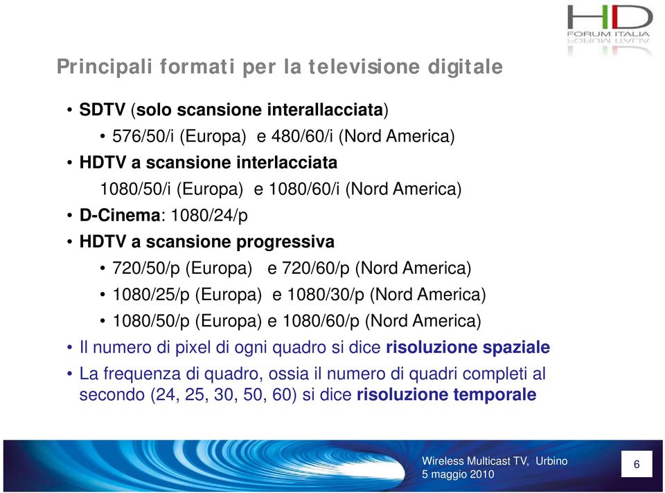 720/60/p (Nord America) 1080/25/p (Europa) e 1080/30/p (Nord America) 1080/50/p (Europa) e 1080/60/p (Nord America) Il numero di pixel di ogni