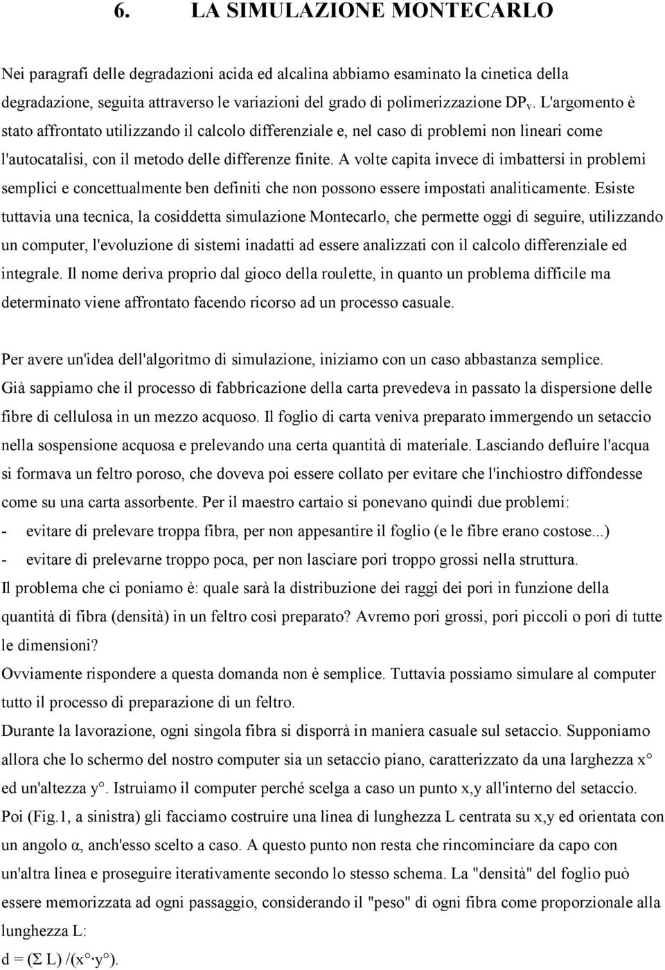 A volte capita invece di imbattersi in problemi semplici e concettualmente ben definiti che non possono essere impostati analiticamente.