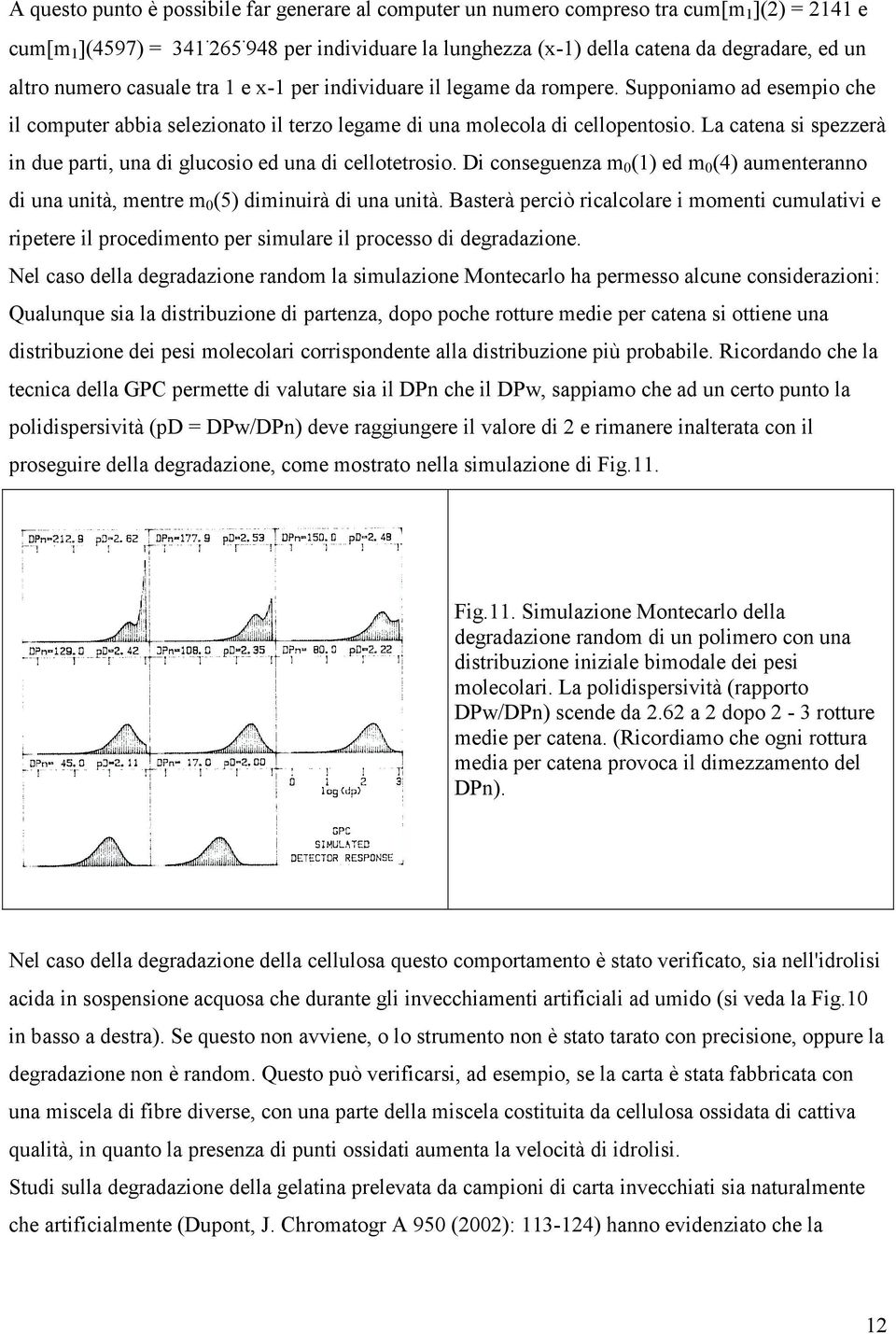 La catena si spezzerà in due parti, una di glucosio ed una di cellotetrosio. Di conseguenza m 0 (1) ed m 0 (4) aumenteranno di una unità, mentre m 0 (5) diminuirà di una unità.