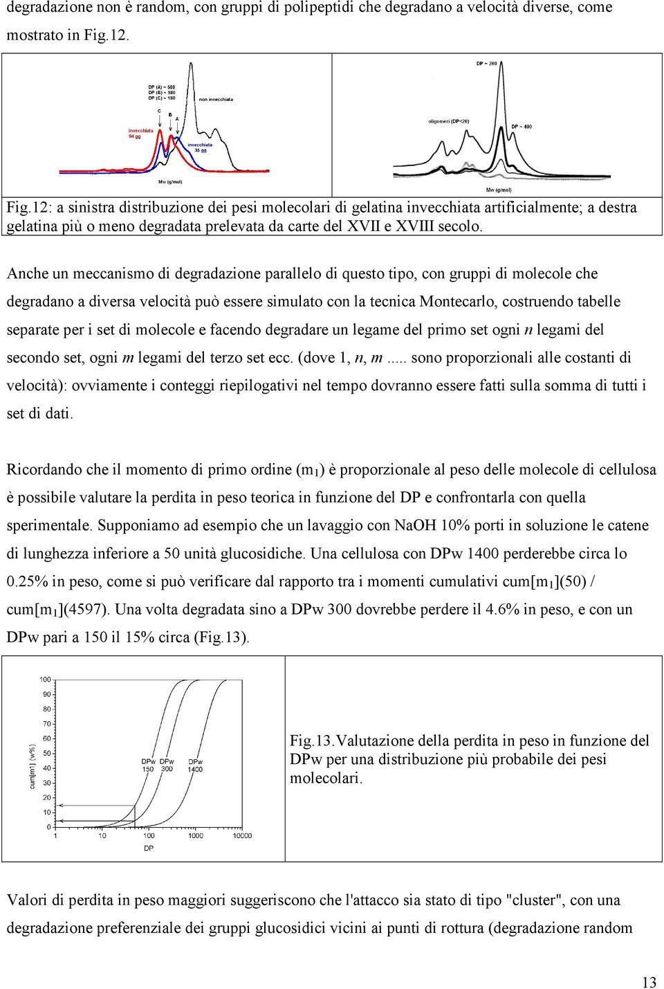 Anche un meccanismo di degradazione parallelo di questo tipo, con gruppi di molecole che degradano a diversa velocità può essere simulato con la tecnica Montecarlo, costruendo tabelle separate per i