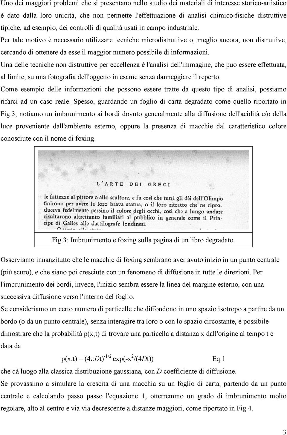 Per tale motivo è necessario utilizzare tecniche microdistruttive o, meglio ancora, non distruttive, cercando di ottenere da esse il maggior numero possibile di informazioni.