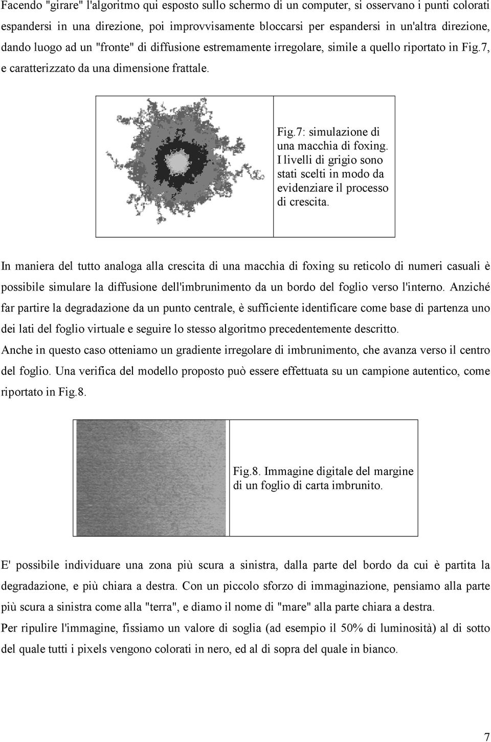 I livelli di grigio sono stati scelti in modo da evidenziare il processo di crescita.