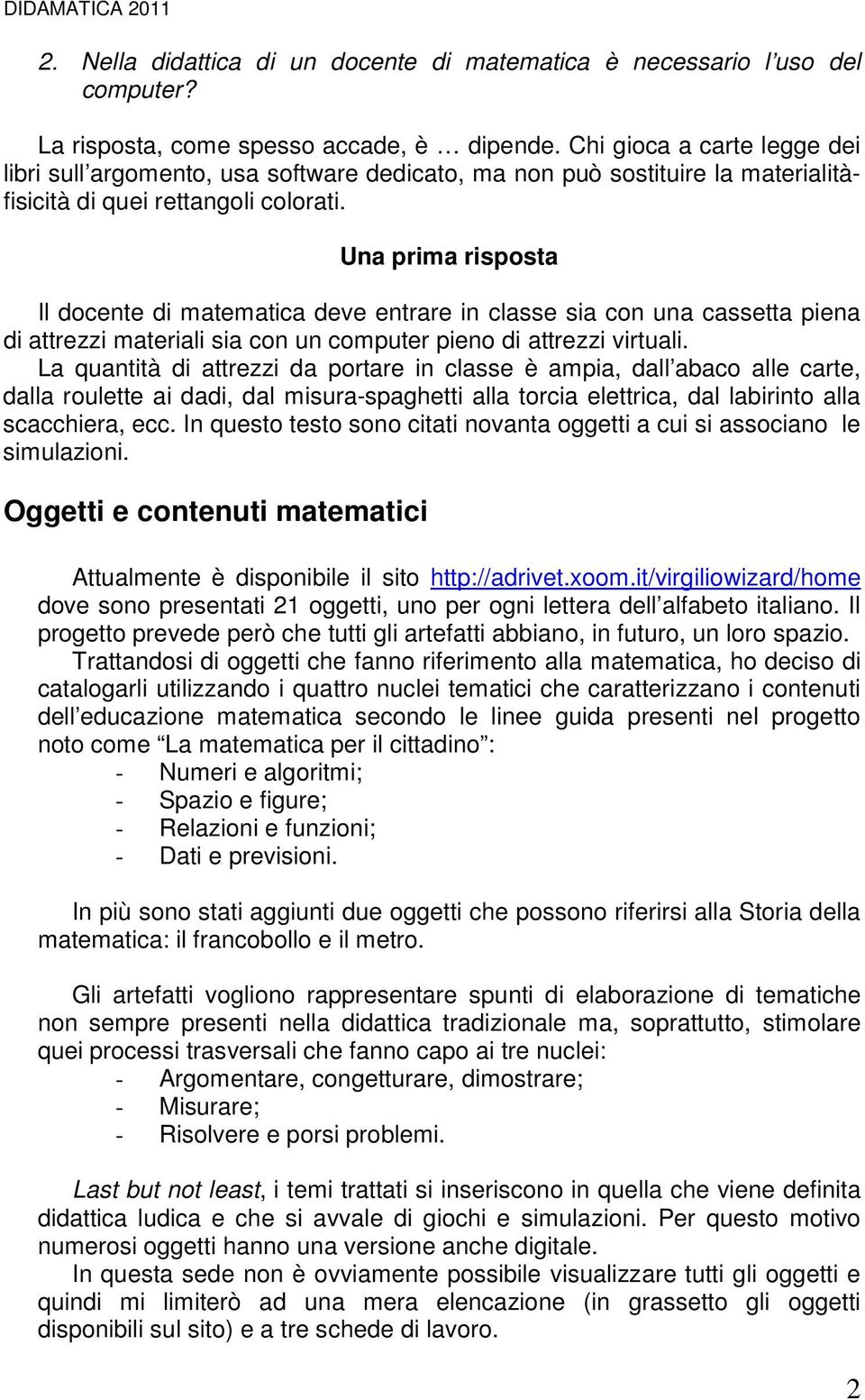 Una prima risposta Il docente di matematica deve entrare in classe sia con una cassetta piena di attrezzi materiali sia con un computer pieno di attrezzi virtuali.