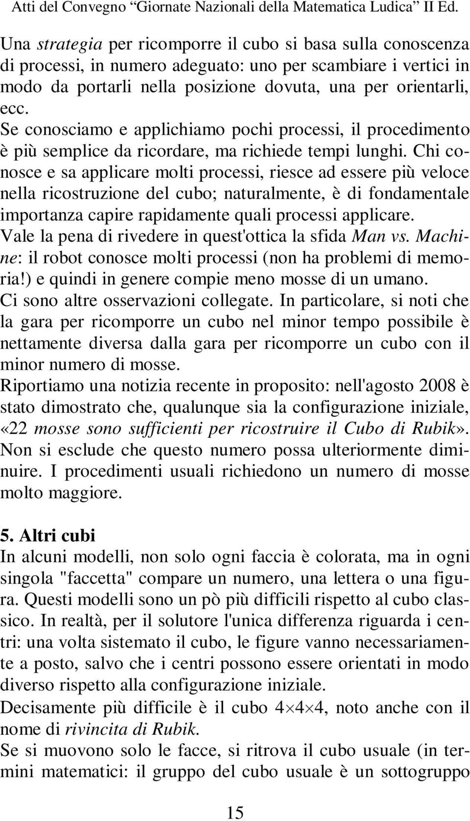 Chi conosce e sa applicare molti processi, riesce ad essere più veloce nella ricostruzione del cubo; naturalmente, è di fondamentale importanza capire rapidamente quali processi applicare.