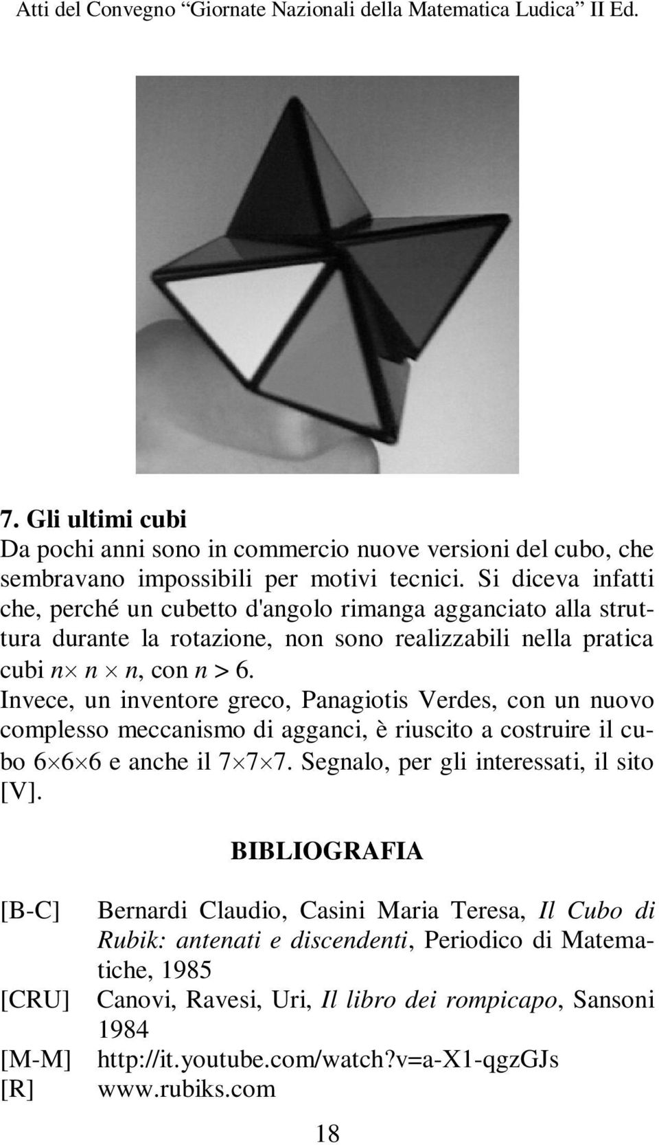 Invece, un inventore greco, Panagiotis Verdes, con un nuovo complesso meccanismo di agganci, è riuscito a costruire il cubo 6 6 6 e anche il 7 7 7.