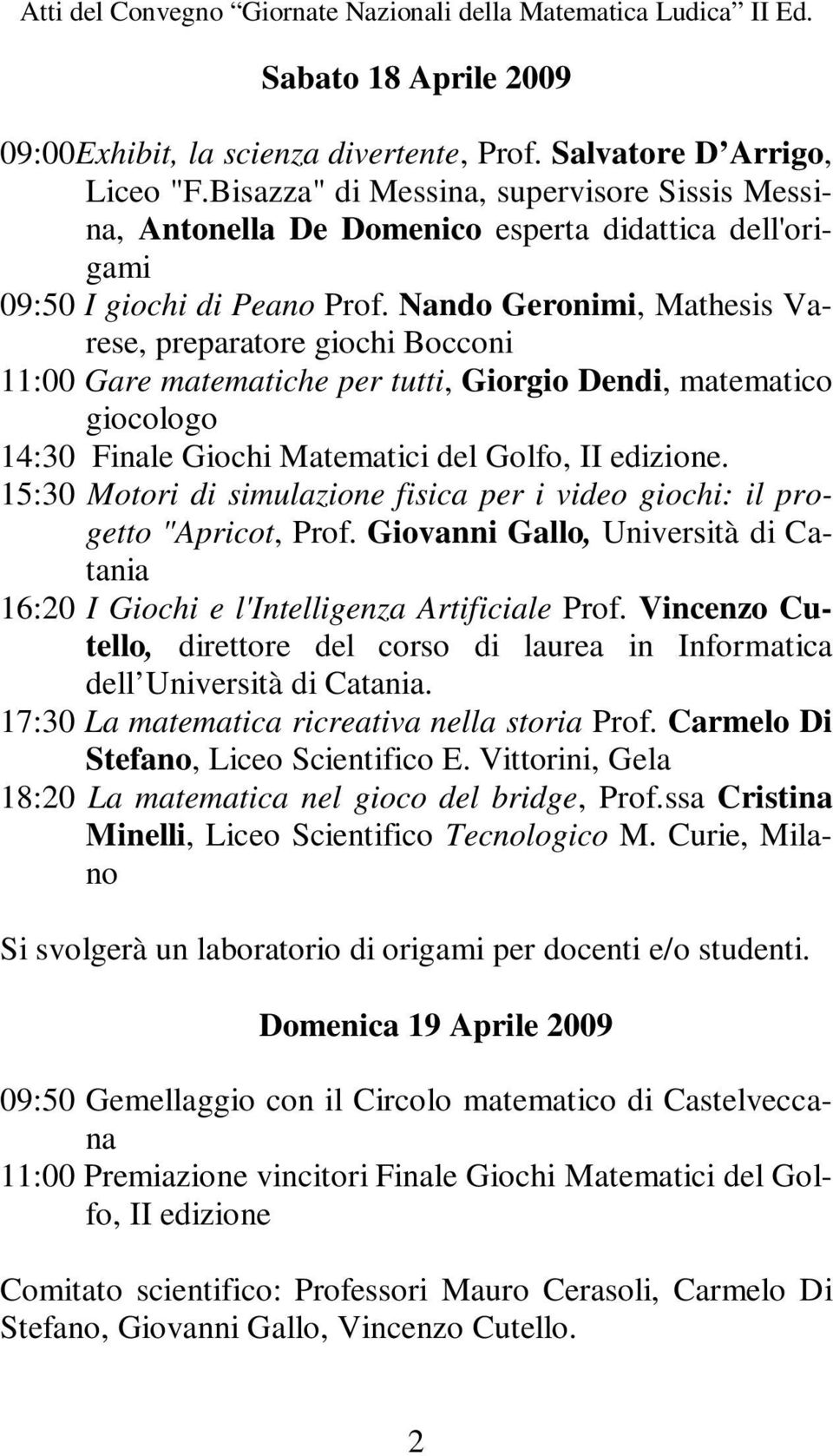 Nando Geronimi, Mathesis Varese, preparatore giochi Bocconi 11:00 Gare matematiche per tutti, Giorgio Dendi, matematico giocologo 14:30 Finale Giochi Matematici del Golfo, II edizione.