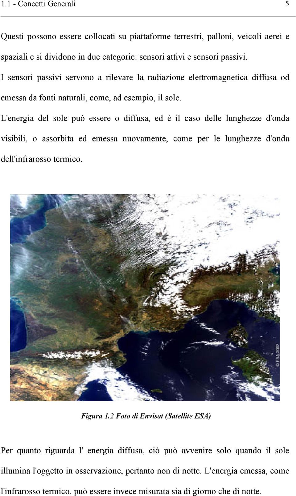 L'energia del sole può essere o diffusa, ed è il caso delle lunghezze d'onda visibili, o assorbita ed emessa nuovamente, come per le lunghezze d'onda dell'infrarosso termico. Figura 1.