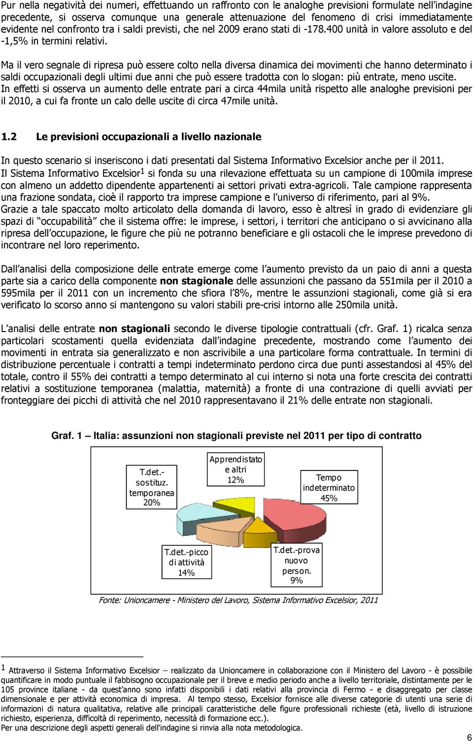 Ma il vero segnale di ripresa può essere colto nella diversa dinamica dei movimenti che hanno determinato i saldi occupazionali degli ultimi due anni che può essere tradotta con lo slogan: più