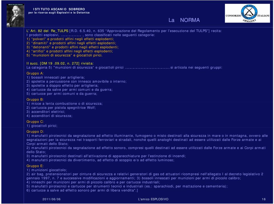 effetti esplodenti; 4) artifici e prodotti affini negli effetti esplodenti; 5) munizioni di sicurezza e giocattoli pirici. Il succ. [DM 19.09.02, n.