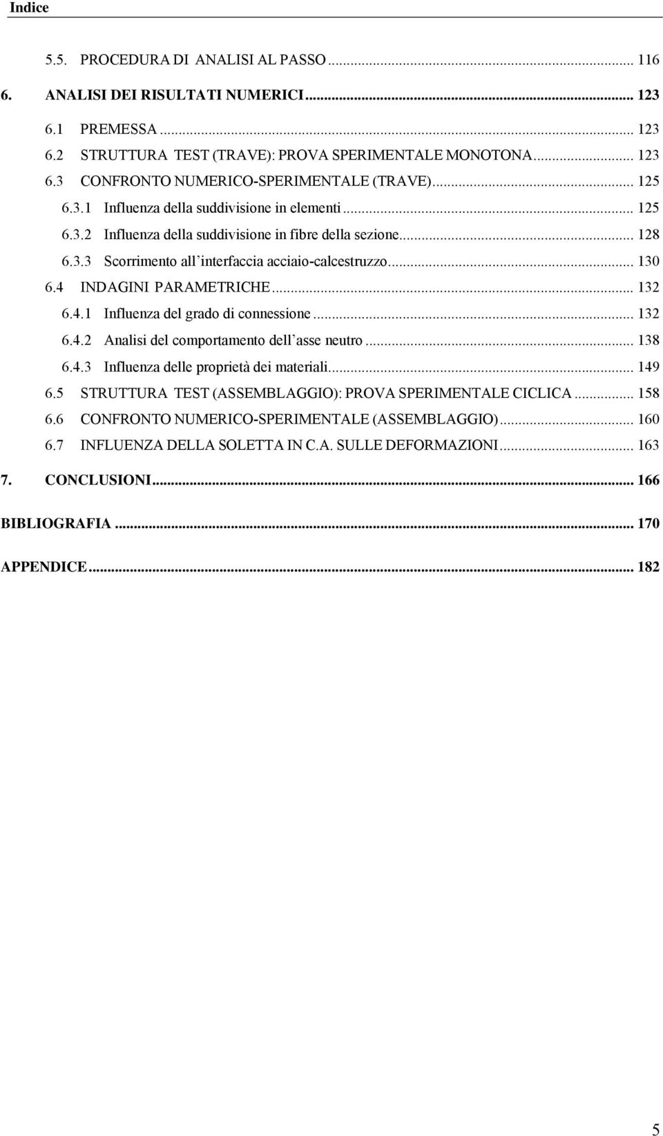 4 INDAGINI PARAMETRICHE... 132 6.4.1 Influenza del grado di connessione... 132 6.4.2 Analisi del comportamento dell asse neutro... 138 6.4.3 Influenza delle proprietà dei materiali... 149 6.