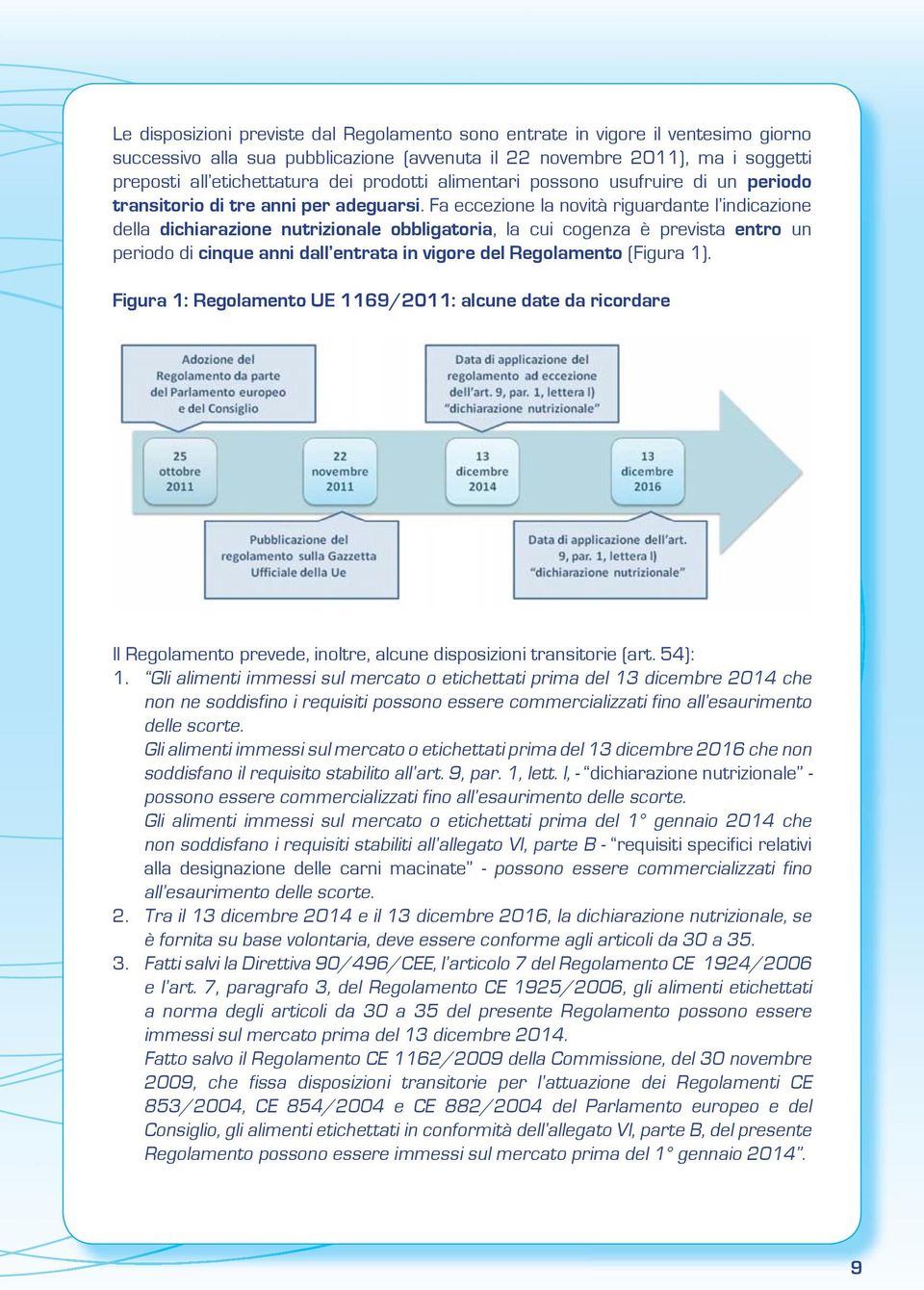 Fa eccezione la novità riguardante l indicazione della dichiarazione nutrizionale obbligatoria, la cui cogenza è prevista entro un periodo di cinque anni dall entrata in vigore del Regolamento