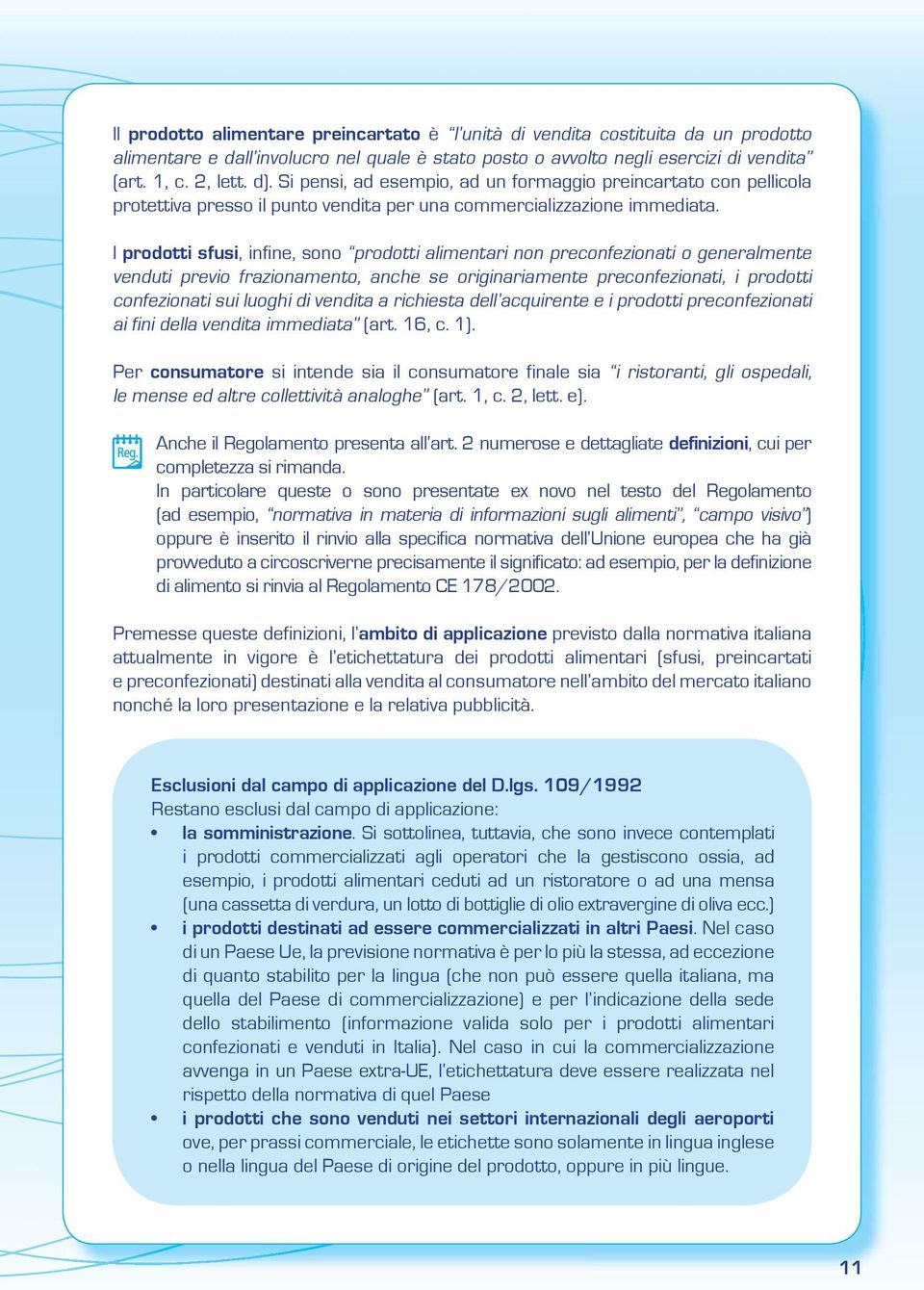 I prodotti sfusi, infine, sono prodotti alimentari non preconfezionati o generalmente venduti previo frazionamento, anche se originariamente preconfezionati, i prodotti confezionati sui luoghi di