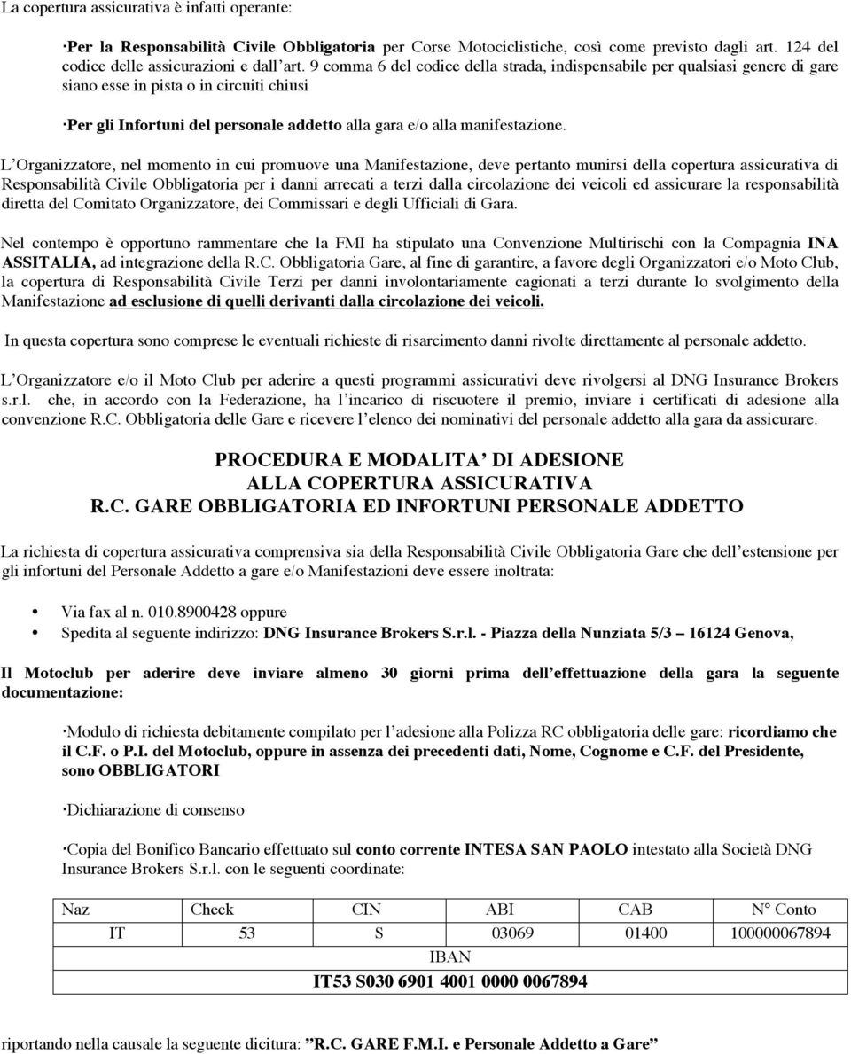 L Organizzatore, nel momento in cui promuove una Manifestazione, deve pertanto munirsi della copertura assicurativa di Responsabilità Civile Obbligatoria per i danni arrecati a terzi dalla