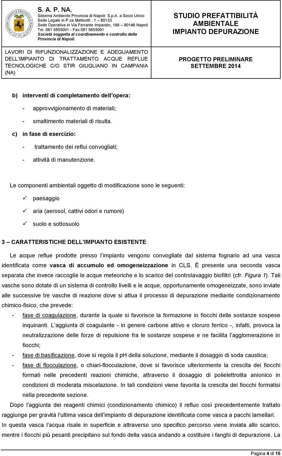 Le componenti ambientali oggetto di modificazione sono le seguenti: paesaggio aria (aerosol, cattivi odori e rumore) suolo e sottosuolo 3 CARATTERISTICHE DELL IMPIANTO ESISTENTE Le acque reflue