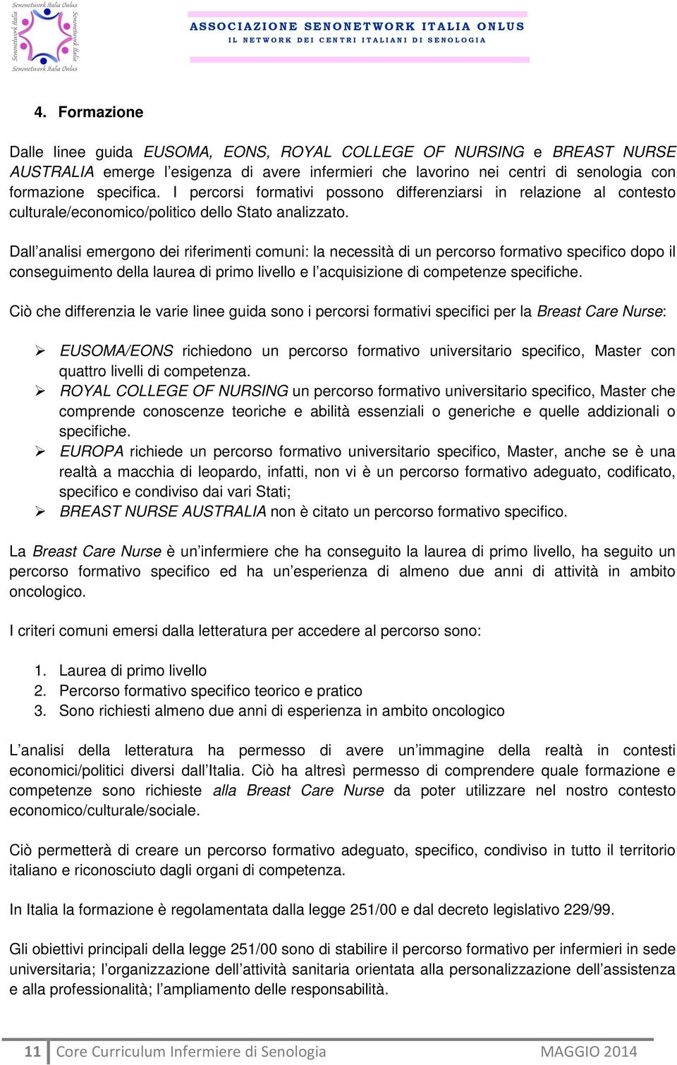 Dall analisi emergono dei riferimenti comuni: la necessità di un percorso formativo specifico dopo il conseguimento della laurea di primo livello e l acquisizione di competenze specifiche.