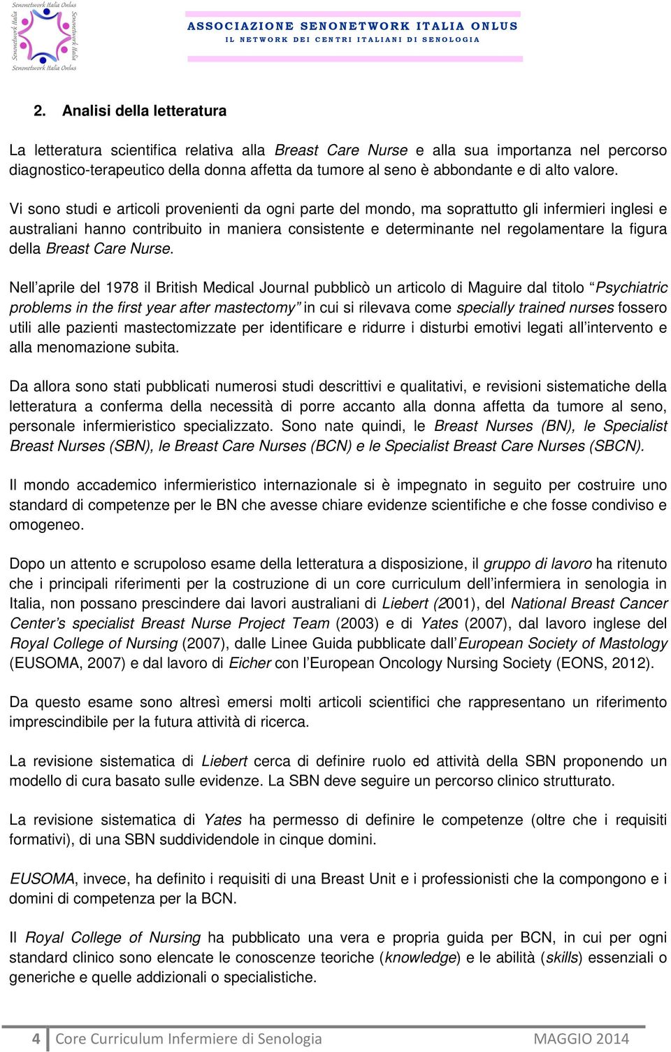 Vi sono studi e articoli provenienti da ogni parte del mondo, ma soprattutto gli infermieri inglesi e australiani hanno contribuito in maniera consistente e determinante nel regolamentare la figura