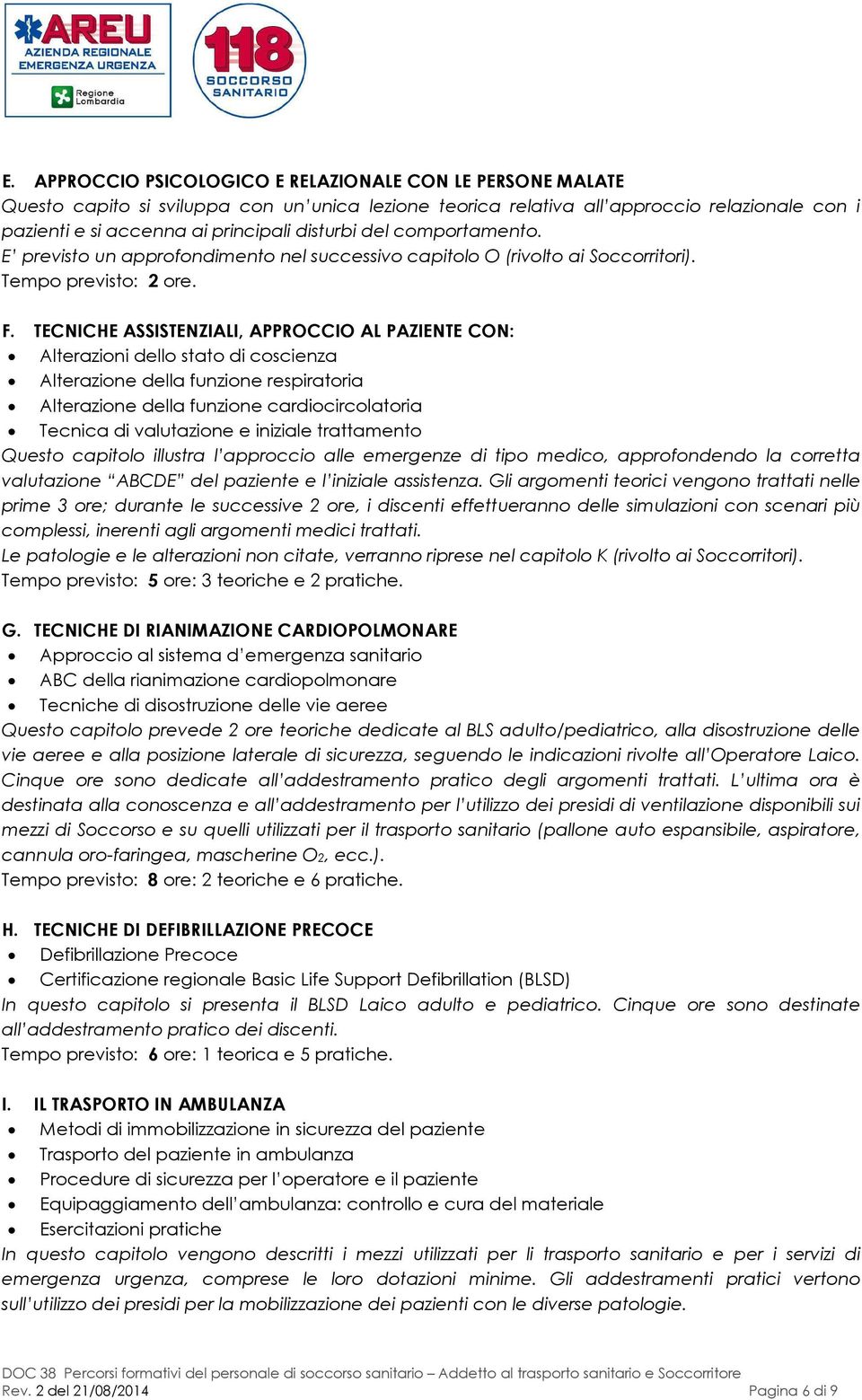 TECNICHE ASSISTENZIALI, APPROCCIO AL PAZIENTE CON: Alterazioni dello stato di coscienza Alterazione della funzione respiratoria Alterazione della funzione cardiocircolatoria Tecnica di valutazione e