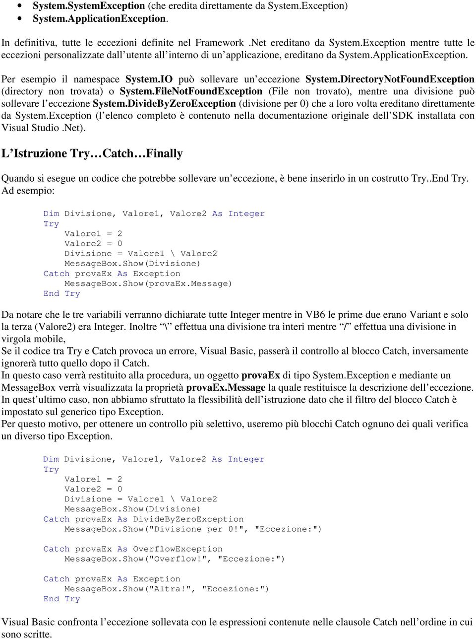 IO può sollevare un eccezione System.DirectoryNotFoundException (directory non trovata) o System.FileNotFoundException (File non trovato), mentre una divisione può sollevare l eccezione System.