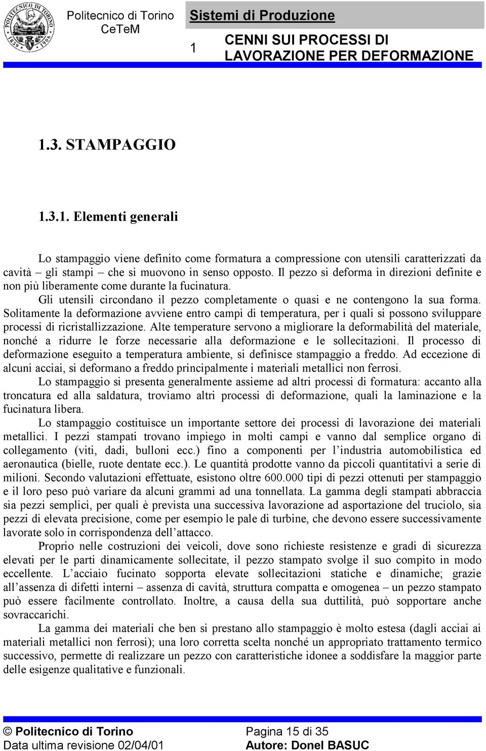 Solitamente la deformazione avviene entro campi di temperatura, per i quali si possono sviluppare processi di ricristallizzazione.