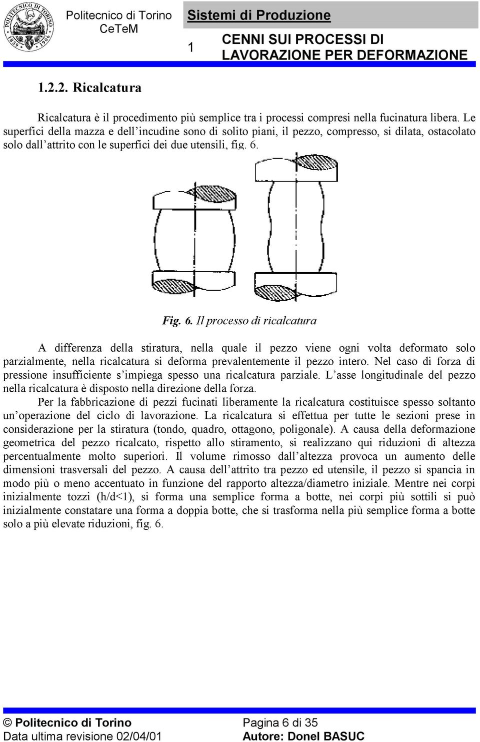 ig. 6. Il processo di ricalcatura A differenza della stiratura, nella quale il pezzo viene ogni volta deformato solo parzialmente, nella ricalcatura si deforma prevalentemente il pezzo intero.