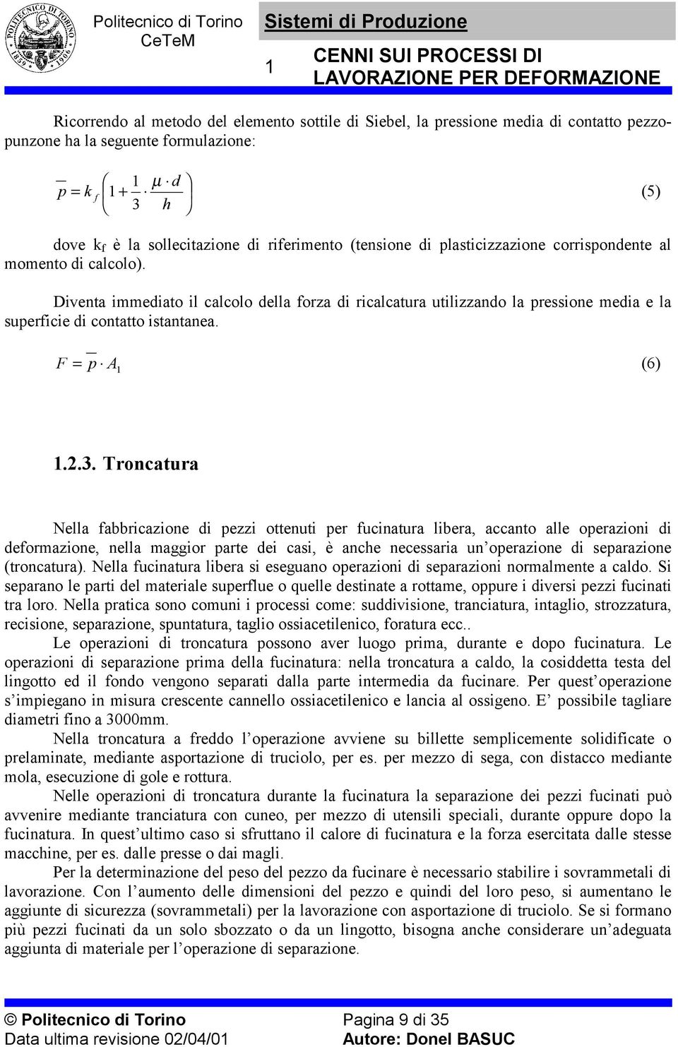 Troncatura Nella fabbricazione di pezzi ottenuti per fucinatura libera, accanto alle operazioni di deformazione, nella maggior parte dei casi, è anche necessaria un operazione di separazione