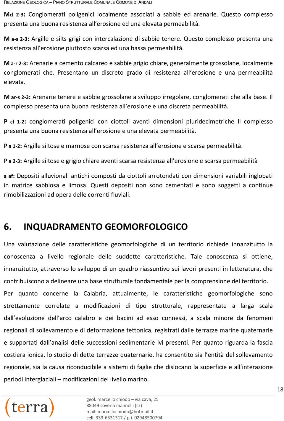 M a-r 2-3: Arenarie a cemento calcareo e sabbie grigio chiare, generalmente grossolane, localmente conglomerati che. Presentano un discreto grado di resistenza all erosione e una permeabilità elevata.