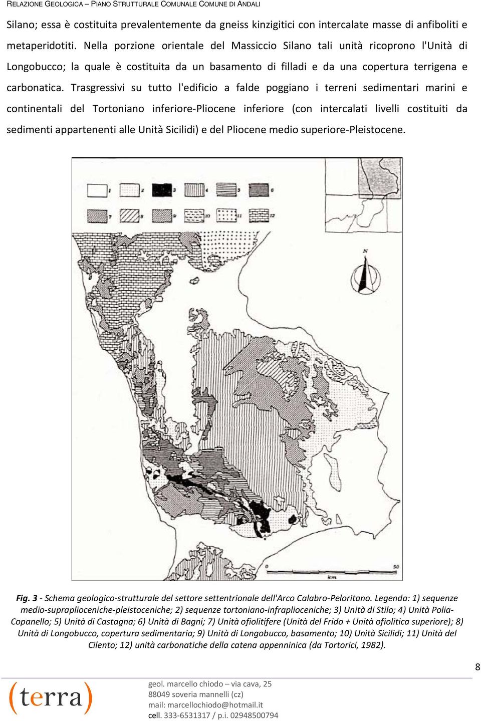 Trasgressivi su tutto l'edificio a falde poggiano i terreni sedimentari marini e continentali del Tortoniano inferiore-pliocene inferiore (con intercalati livelli costituiti da sedimenti appartenenti