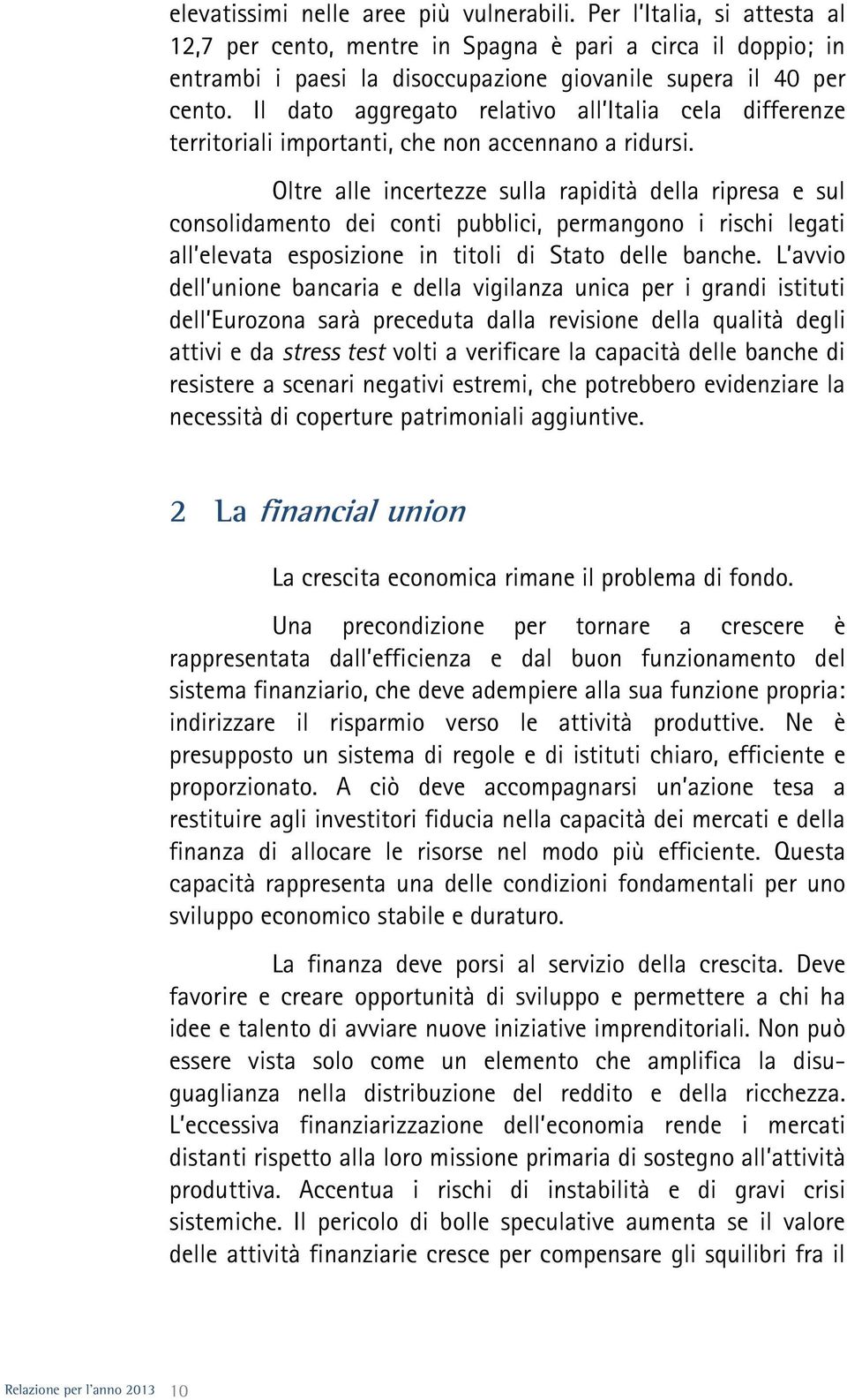 Oltre alle incertezze sulla rapidità della ripresa e sul consolidamento dei conti pubblici, permangono i rischi legati all elevata esposizione in titoli di Stato delle banche.