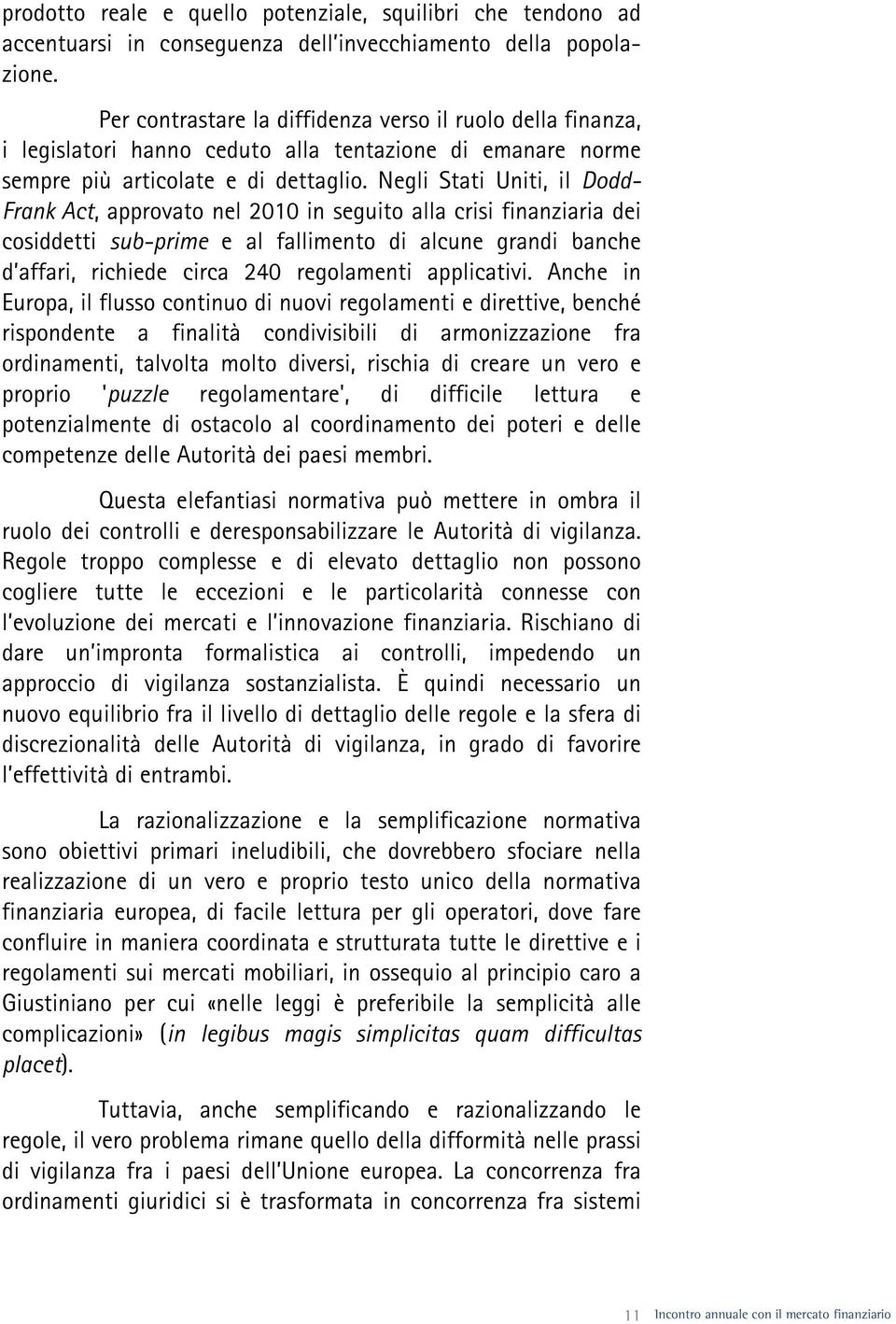 Negli Stati Uniti, il Dodd- Frank Act, approvato nel 2010 in seguito alla crisi finanziaria dei cosiddetti sub-prime e al fallimento di alcune grandi banche d affari, richiede circa 240 regolamenti