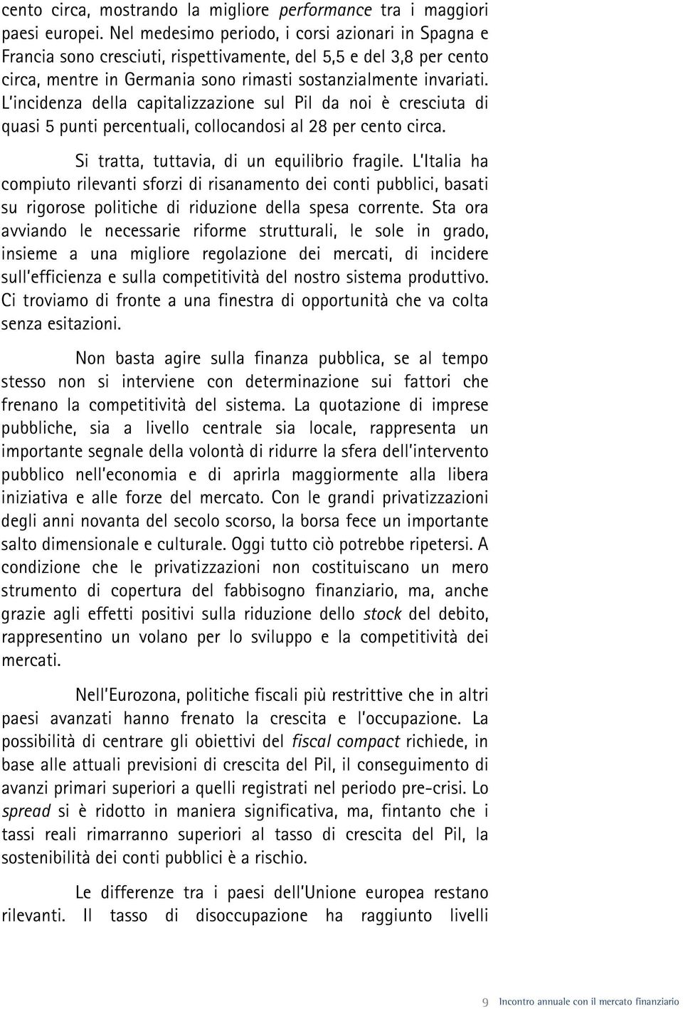 L incidenza della capitalizzazione sul Pil da noi è cresciuta di quasi 5 punti percentuali, collocandosi al 28 per cento circa. Si tratta, tuttavia, di un equilibrio fragile.