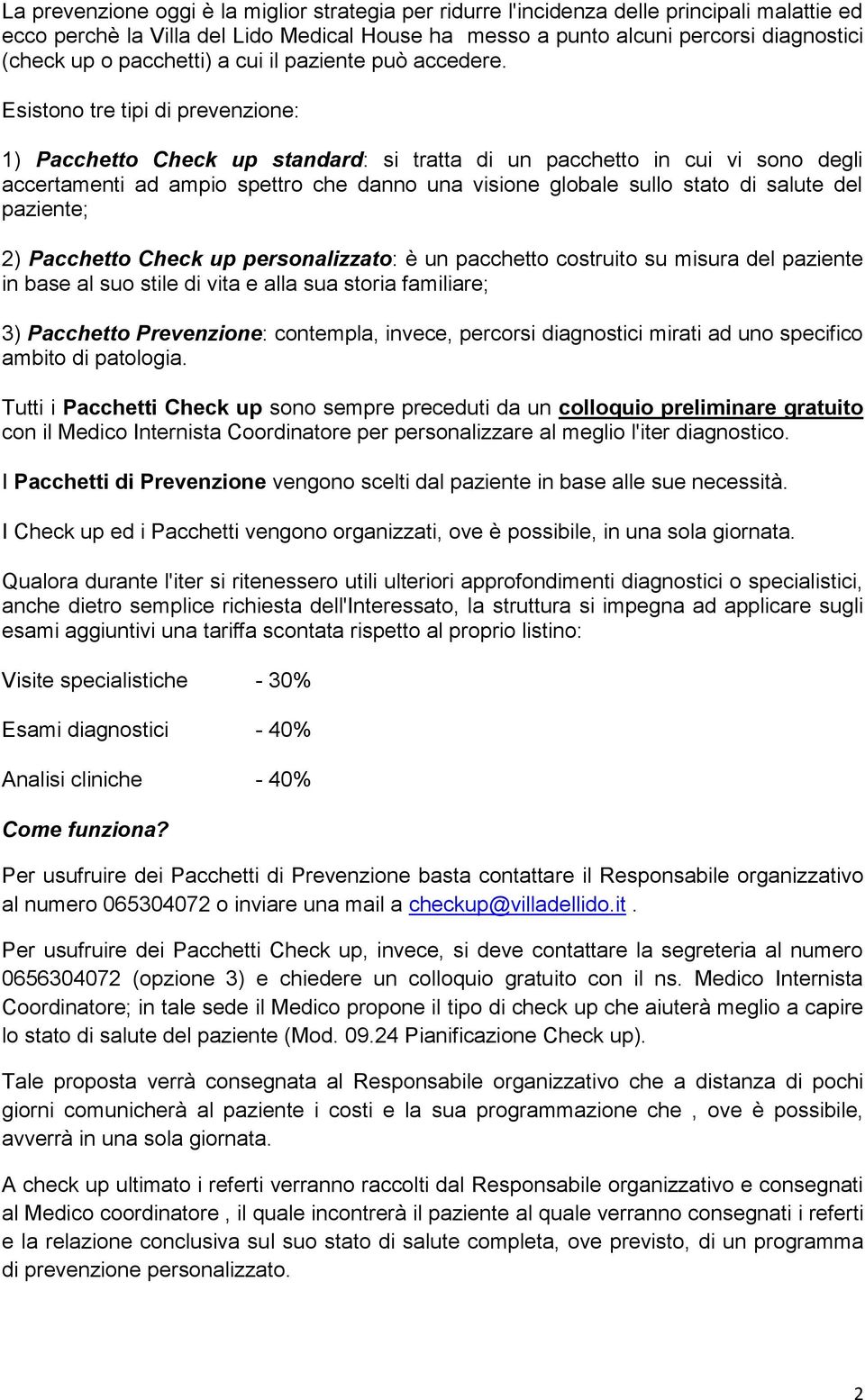 Esistono tre tipi di prevenzione: 1) Pacchetto Check up standard: si tratta di un pacchetto in cui vi sono degli accertamenti ad ampio spettro che danno una visione globale sullo stato di salute del