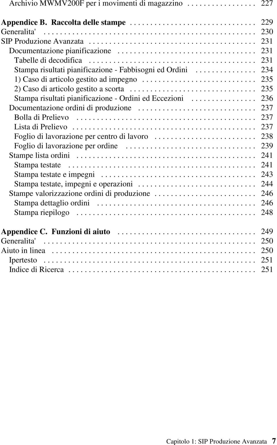 .............. 1) Caso di articolo gestito ad impegno............................ 2) Caso di articolo gestito a scorta............................... Stampa risultati pianificazione - Ordini ed Eccezioni.