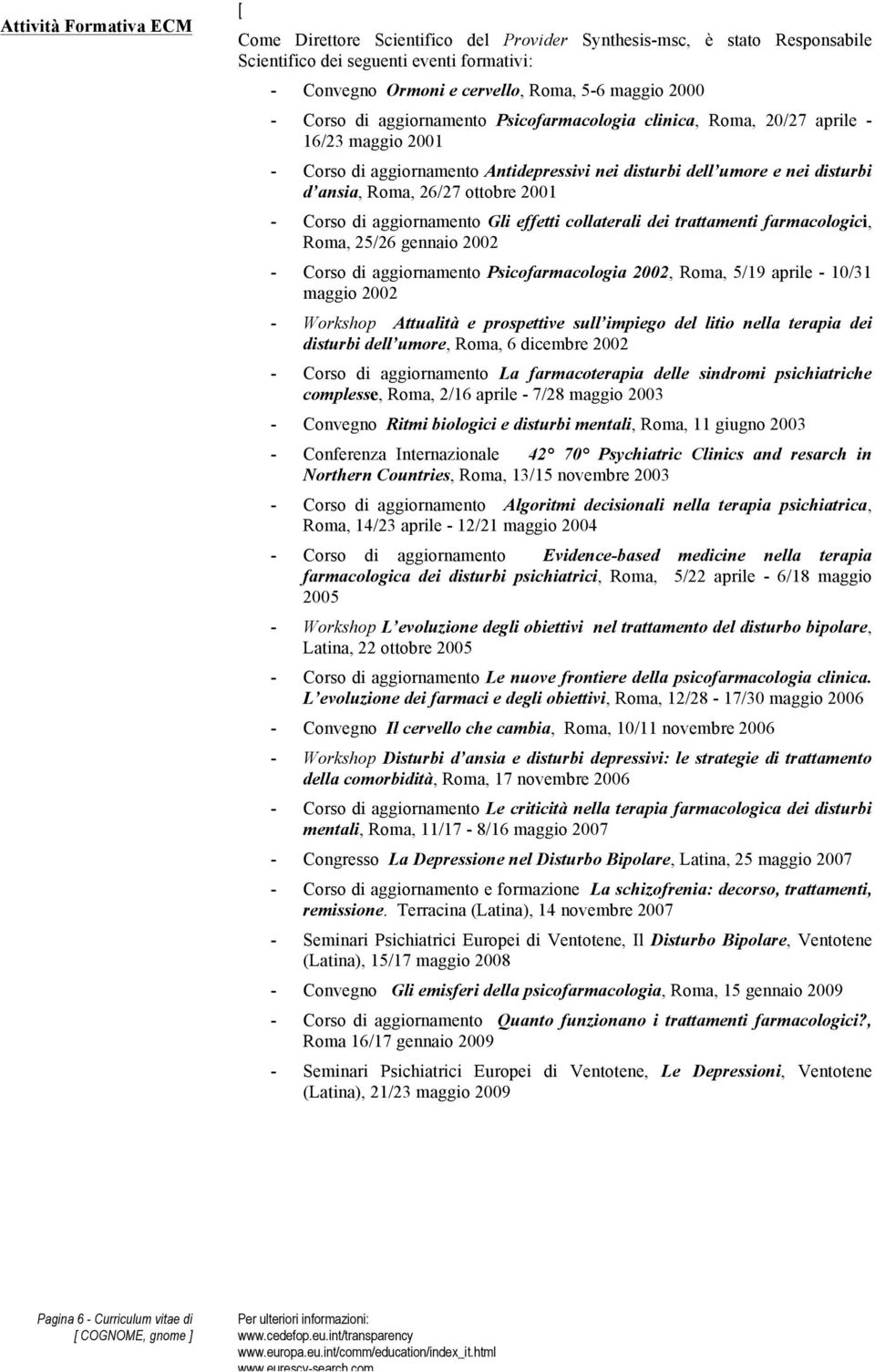 2001 - Corso di aggiornamento Gli effetti collaterali dei trattamenti farmacologici, Roma, 25/26 gennaio 2002 - Corso di aggiornamento Psicofarmacologia 2002, Roma, 5/19 aprile - 10/31 maggio 2002 -