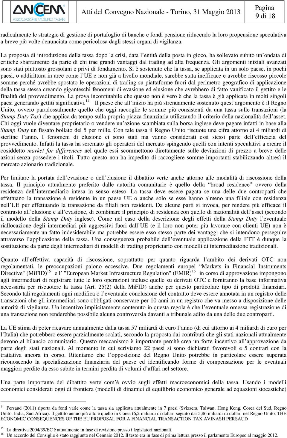 La proposta di introduzione della tassa dopo la crisi, data l entità della posta in gioco, ha sollevato subito un ondata di critiche sbarramento da parte di chi trae grandi vantaggi dal trading ad