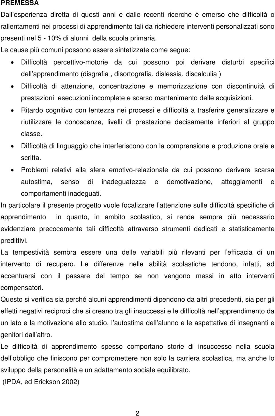 Le cause più comuni possono essere sintetizzate come segue: Difficoltà percettivo-motorie da cui possono poi derivare disturbi specifici dell apprendimento (disgrafia, disortografia, dislessia,