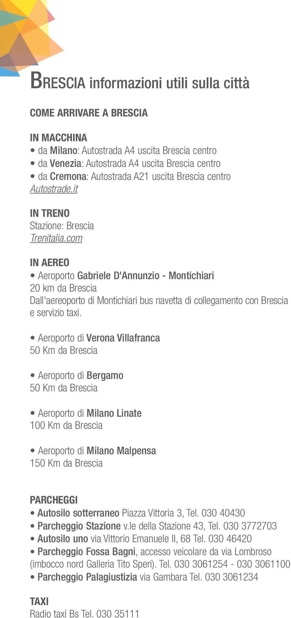 com IN AEREO Aeroporto Gabriele D'Annunzio - Montichiari 20 km da Brescia Dall'aereoporto di Montichiari bus navetta di collegamento con Brescia e servizio taxi.