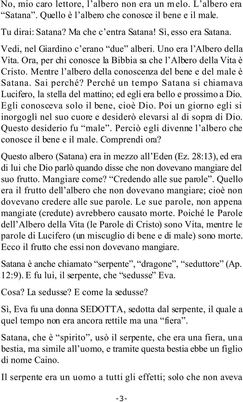 Sai perché? Perché un tempo Satana si chiamava Lucifero, la stella del mattino; ed egli era bello e prossimo a Dio. Egli conosceva solo il bene, cioè Dio.