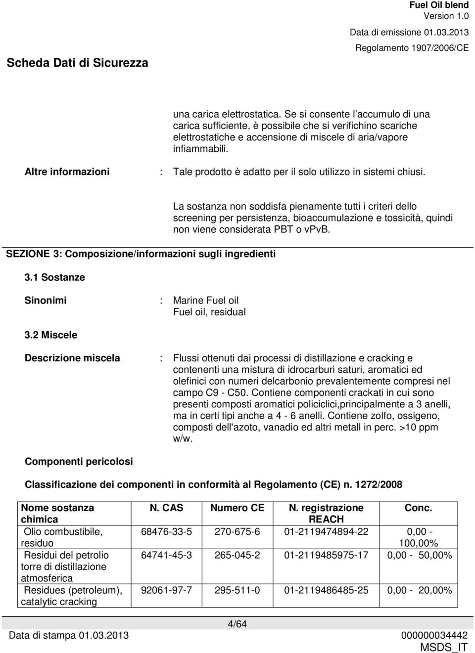 1 Sostanze La sostanza non soddisfa pienamente tutti i criteri dello screening per persistenza, bioaccumulazione e tossicità, quindi non viene considerata PBT o vpvb.