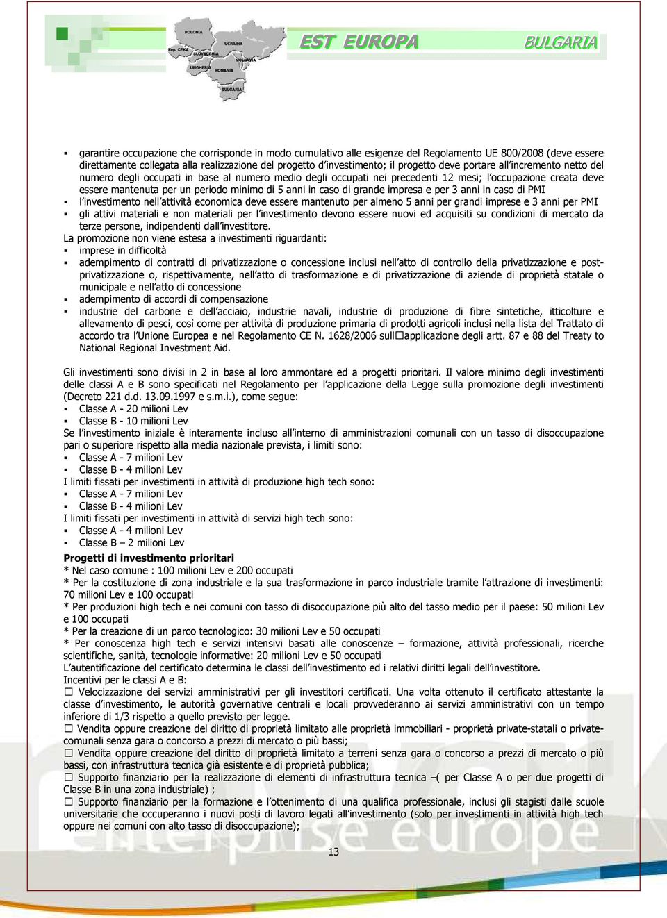 5 anni in caso di grande impresa e per 3 anni in caso di PMI l investimento nell attività economica deve essere mantenuto per almeno 5 anni per grandi imprese e 3 anni per PMI gli attivi materiali e