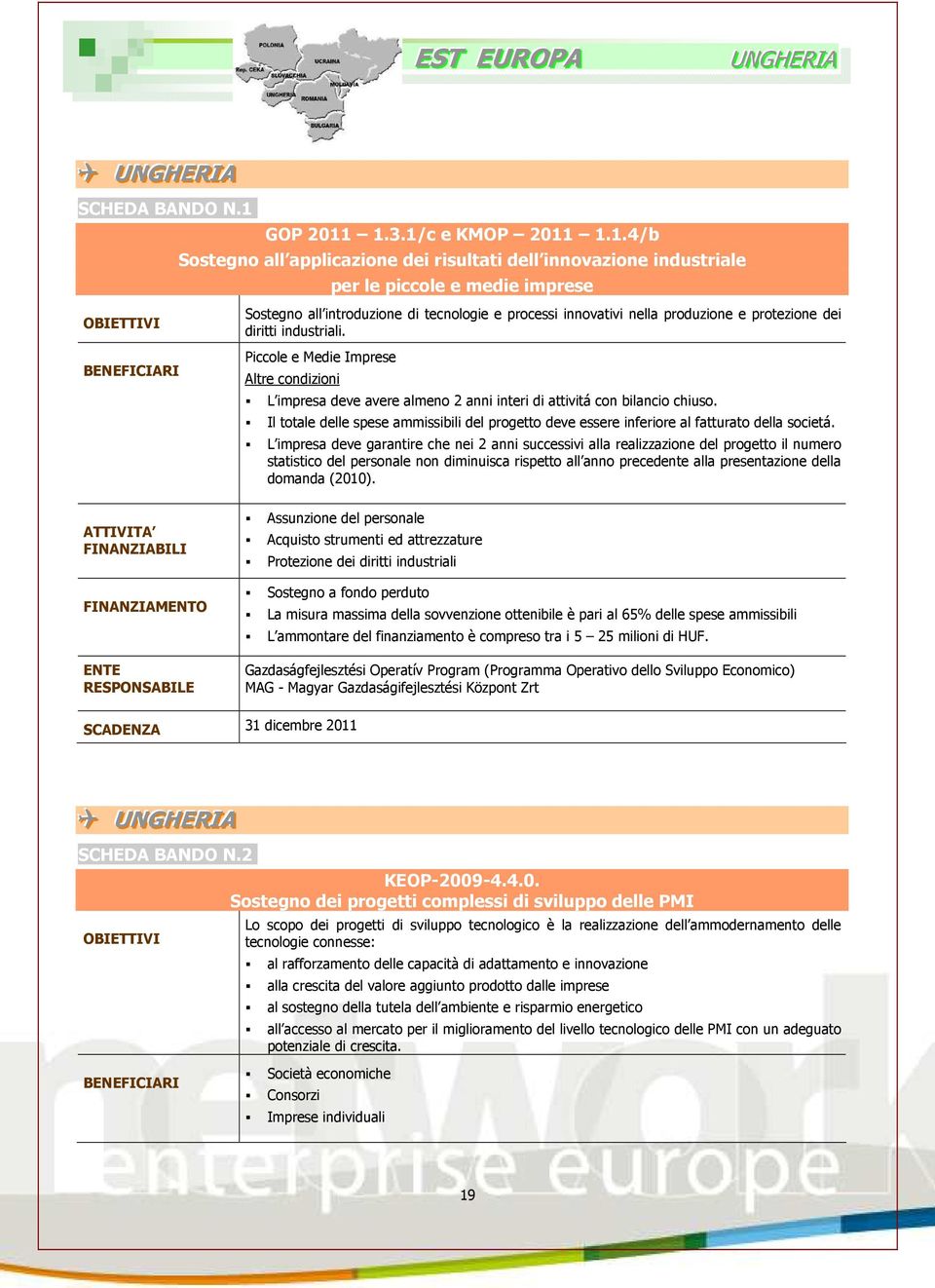 1.3.1/c e KMOP 2011 1.1.4/b Sostegno all applicazione dei risultati dell innovazione industriale per le piccole e medie imprese OBIETTIVI BENEFICIARI Sostegno all introduzione di tecnologie e