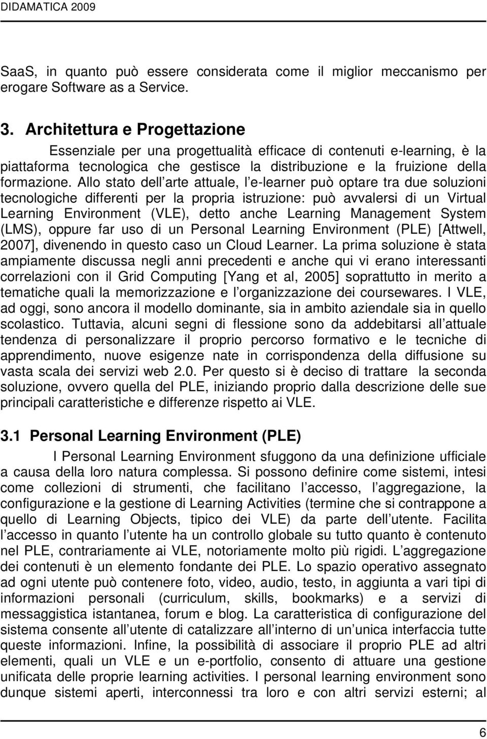 Allo stato dell arte attuale, l e-learner può optare tra due soluzioni tecnologiche differenti per la propria istruzione: può avvalersi di un Virtual Learning Environment (VLE), detto anche Learning