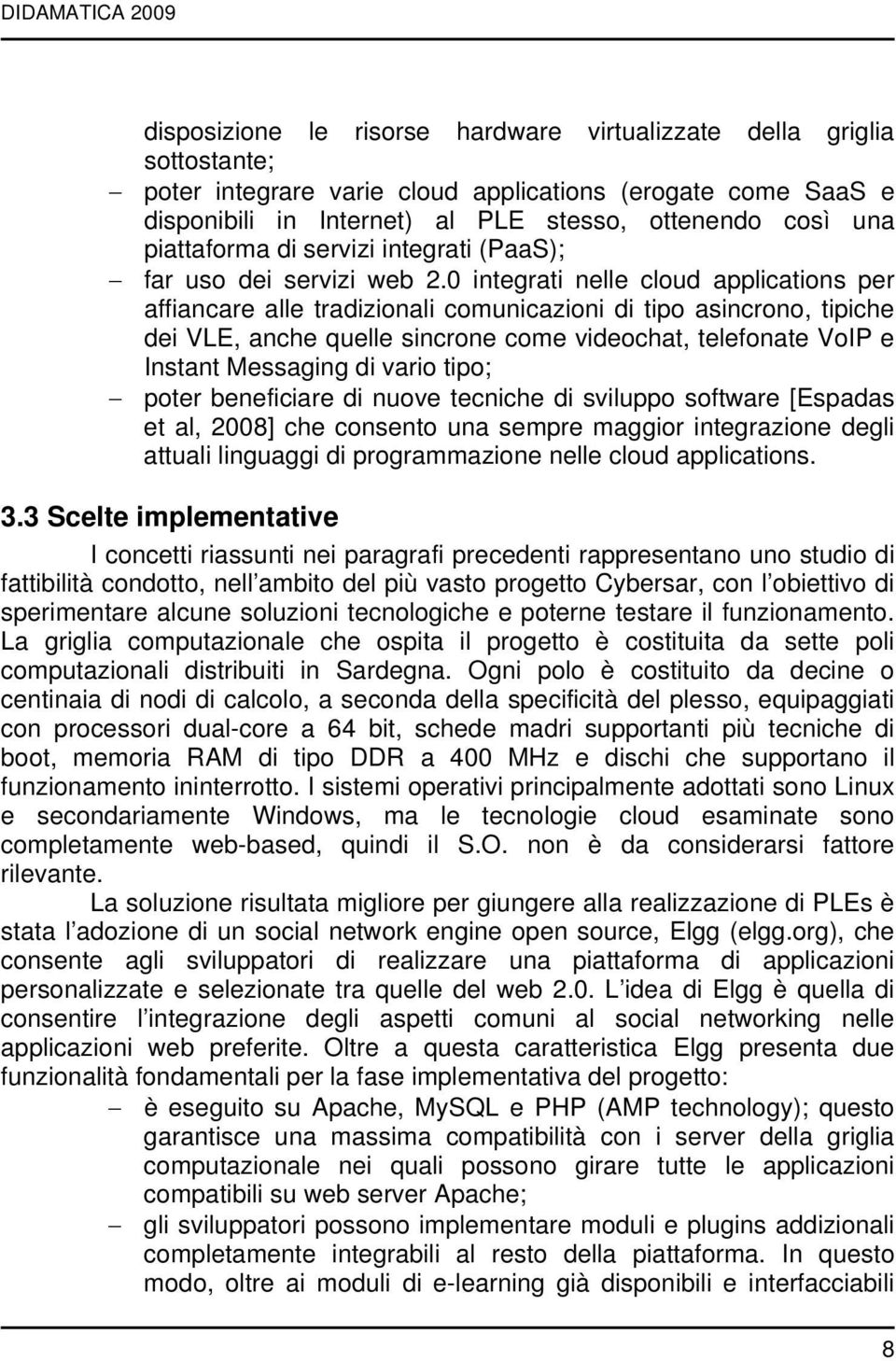 0 integrati nelle cloud applications per affiancare alle tradizionali comunicazioni di tipo asincrono, tipiche dei VLE, anche quelle sincrone come videochat, telefonate VoIP e Instant Messaging di