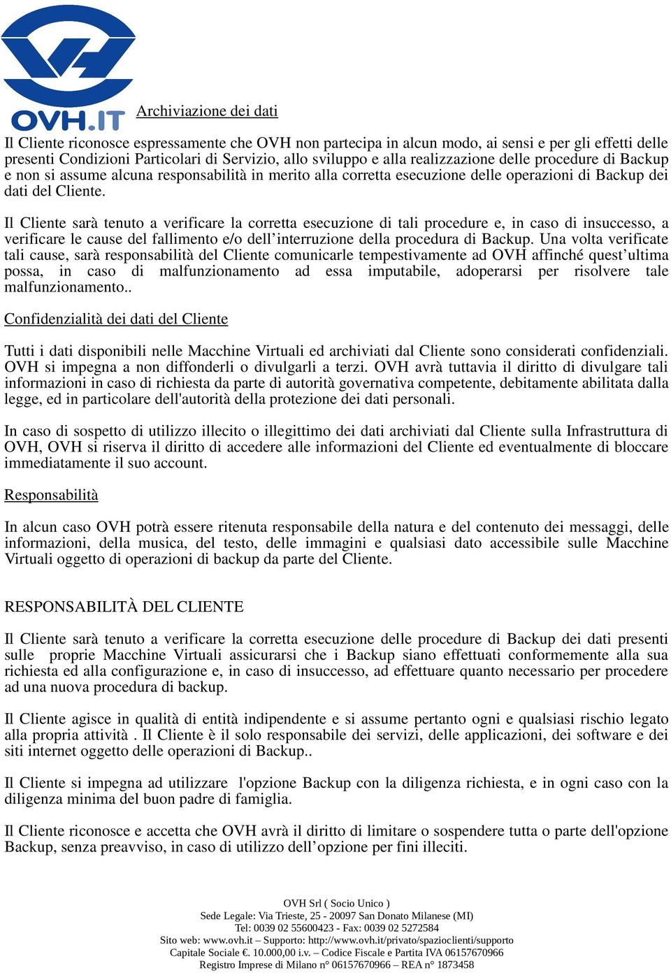 Il Cliente sarà tenuto a verificare la corretta esecuzione di tali procedure e, in caso di insuccesso, a verificare le cause del fallimento e/o dell interruzione della procedura di Backup.